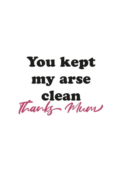 Funny Mothers Day Card - Mum - You Kept My Arse Clean Thanks Mum created by Kieron Haughton
