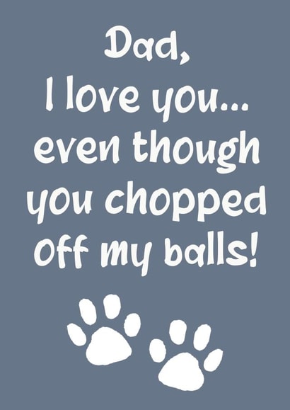 Funny Fathers Day Card / Birthday Card - Dad - From The Dog - I Love You Even Though You Chopped Off My Balls created by The Girl Next Draw Cards