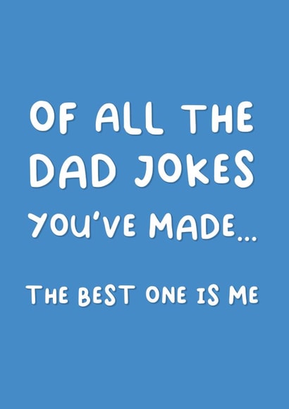 Of all the Dad jokes you've made... the best one is me! Funny Father's Day Card created by This is Awesome
