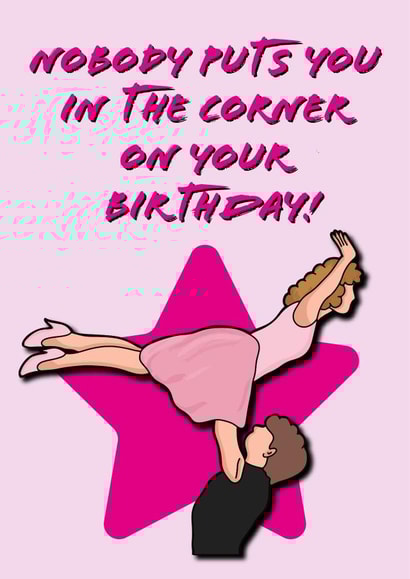 Funny Birthday Card - Dirty Dancing - Nobody Puts You In The Corner created by Babs King Design