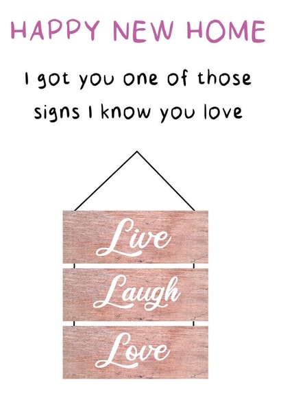 Funny Live Love Laugh New Home Card - I Got One Of Those Signs I Know You Love created by Kelly May