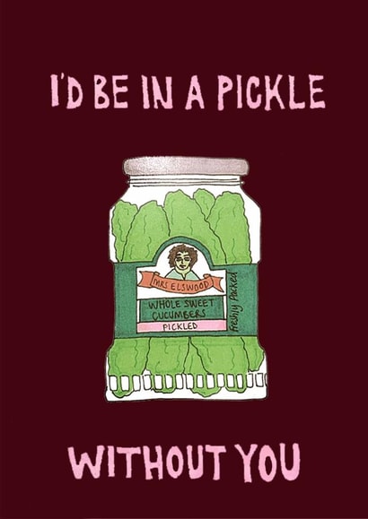 I'd be in a pickle without you created by Carmel Goldstein