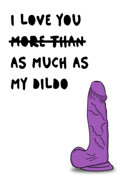 I love you as much as my dildo created by Blue Goldfish