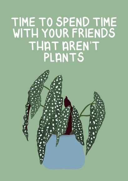 Time to spend time with your friends that aren't plants created by Ellen Cawley
