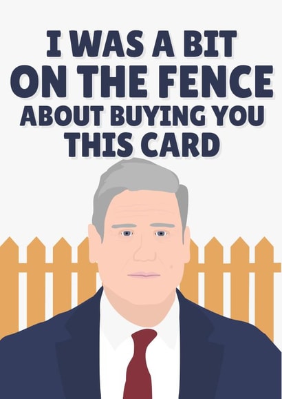 I Was a Bit on the Fence About Buying You This Card Funny Keir Starmer created by PopDogShop