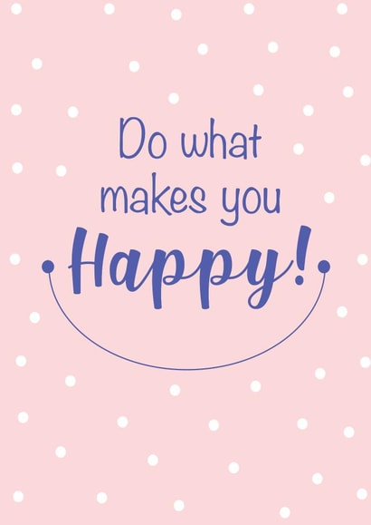 Do what makes you happy created by Priyangi Desai