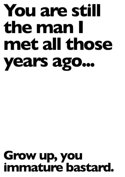 Rude Typography Anniversary Card - You Are Still The Man I Met All Those Years Ago - Grow Up You Immature Bastard created by Leamington Underground