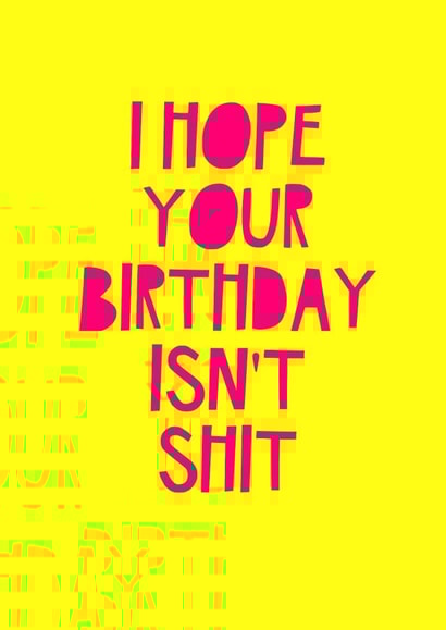 Funny Birthday Card - I Hope Your Birthday Isn't Shit created by Jade Muat-Dodd
