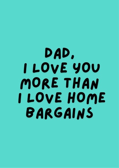 Dad, I love you more than Home Bargains, now that's saying something! created by Happy Dollop