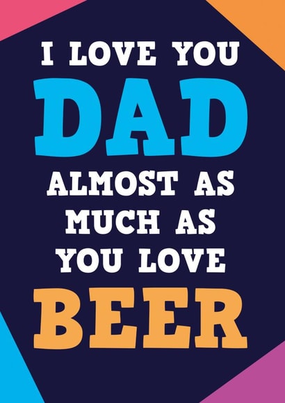 Almost as much as you love beer Funny Card for Dad created by Dean Morris Cards