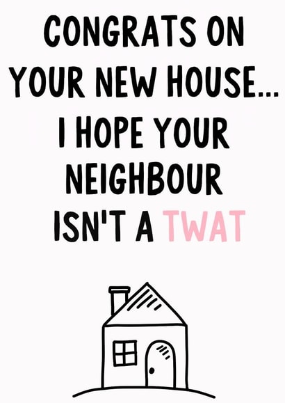 Rude New Home Card - House - Congrats On Your New House...I Hope Your Neighbour Isn't A Twat created by IWLT