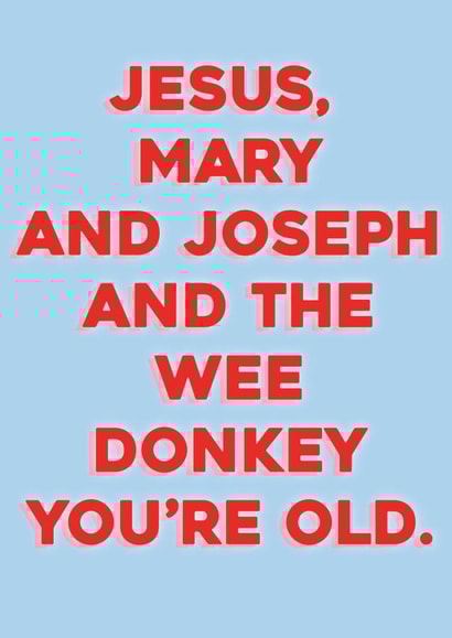 Jesus Mary and Joseph and the wee donkey, you're old. created by Courtney Simon