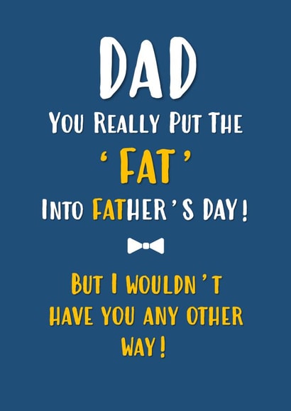 You Put The 'Fat' Into Father's Day Card created by John Fox