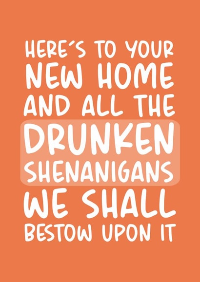 Funny Typography  New Home Card - Drunken Shenanigans - Here's To Your New Home And All The Drunken Shenanigans We Shall Bestow Upon It created by Brogan Thomas
