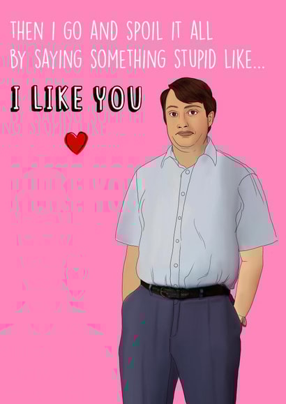 Funny Mark Corrigan Anniversary Card / Valentines Day Card - Peep Show - Then I Go And Spoil It All By Saying Something Stupid Like I Like You created by Poppy & Mabel