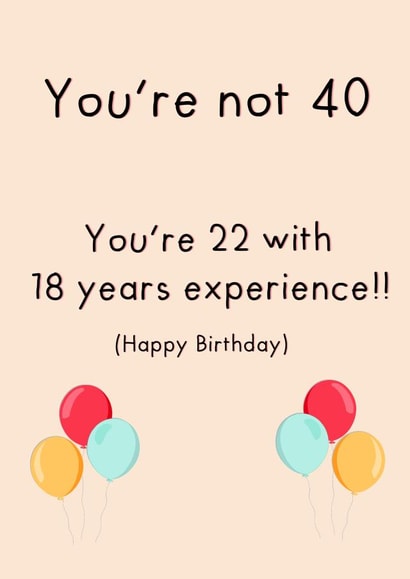 Happy birthday are you 40 22 or 18 wink wink  created by Anxious Skribbles