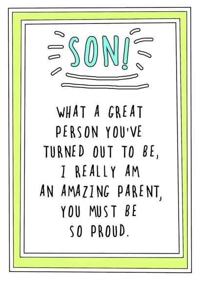 Funny Birthday Card - Son - What A Great Person You've Turned Out To Be I Really Am An Amazing Parent You Must Be Proud created by Go La La!