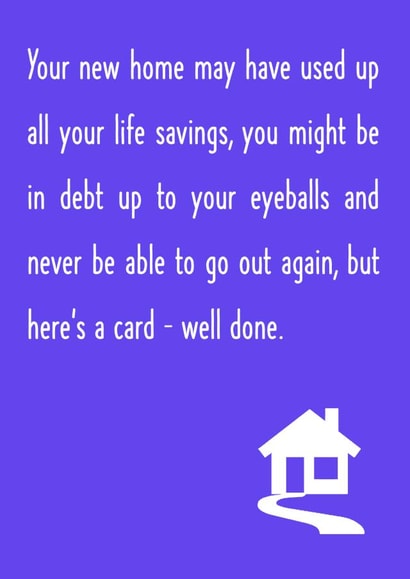 Funny House Debt New Home Card - Life Savings - Debt Up To Your Eyeballs And Never Be Able To Go Out Again created by Oh Jeez!