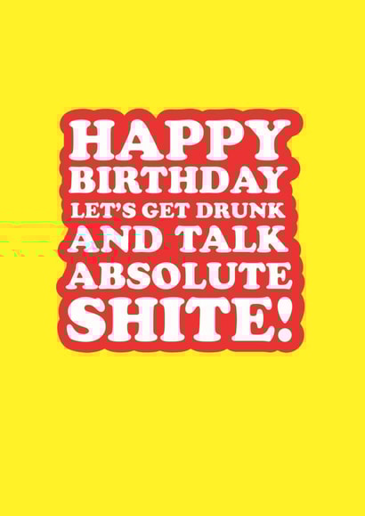 Happy birthday let's get drunk and talk absolute shite! created by The Boy and the Bear
