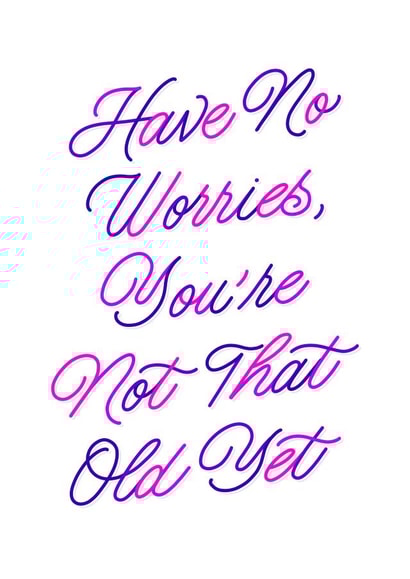 Have no worries, you're not that old yet - Birthday card created by Leah Chong - Leah Design