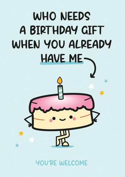 Cute Birthday Card - Cake - Who Needs A Birthday Gift When You Already Have Me created by Twisted Haggis