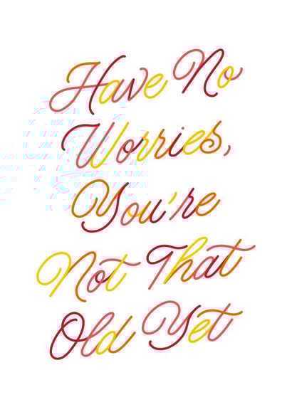 Have no worries, you're not that old yet - calligraphy birthday card created by Leah Chong - Leah Design