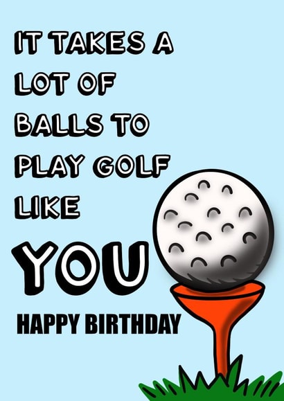 It takes a lot of balls to play golf like you. Happy birthday. created by Make It by G