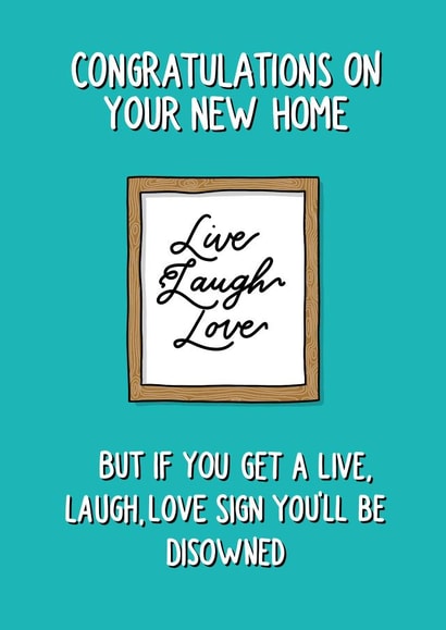 Funny New Home Card - Live Laugh Love - Congratulations On Your New Home But If You Get A Live Laugh Love Sign You'll Be Disowned created by Poppet and Moose