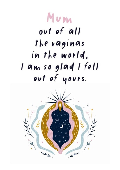 Funny Mothers Day Card - Mum - Vagina - Mum Out Of All The Vaginas In The World I Am So Glad I Fell Out Of Yours created by Superlush Cards
