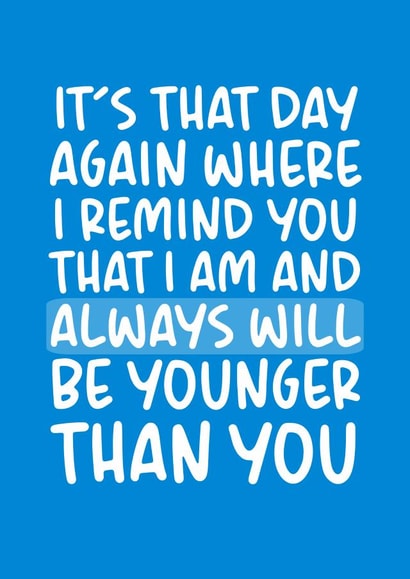 Am and Always Will Be Younger Than You funny birthday card created by Brogan Thomas