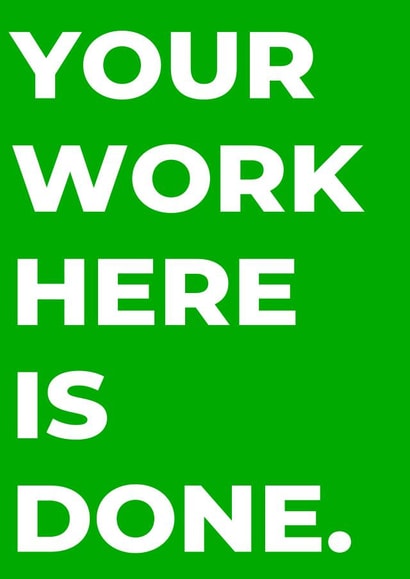 Your work here is done. created by Tiger Fluff