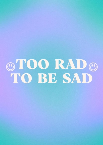 too rad to be sad, thoughtful, positive vibes, pick me up, get well soon created by BlueSquirrelUK