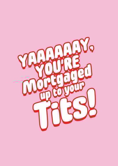 Rude Typography New Home Card - Yay You're Mortaged Up To Your Tits! created by Banter Cards