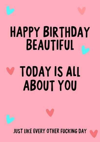 Happy Birthday,  Today is all about you. Just like every other fucking day created by IWLT