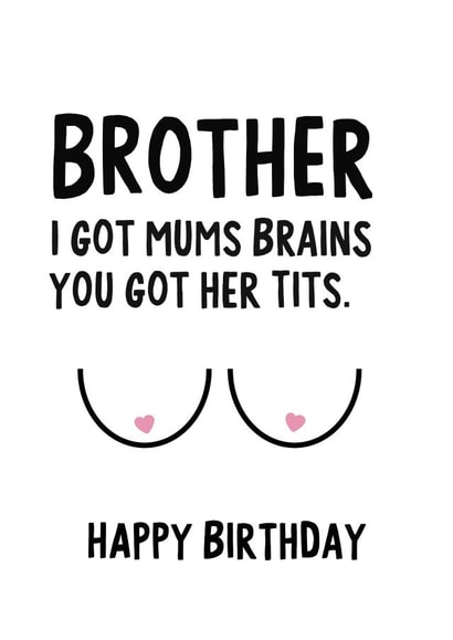 Brother I got mums brains, you got her tits. Happy Birthday created by IWLT