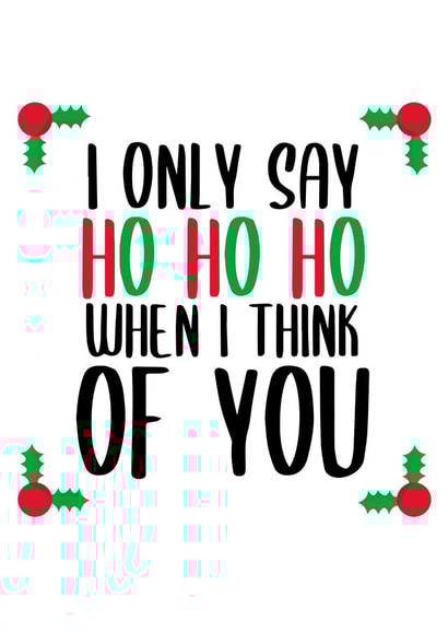 I ONLY SAY HO HO HO WHEN I THINK OF YOU created by Pending Prints