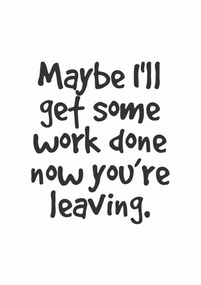 Maybe I'll get some work done no you're leaving. created by Lemon Hairy