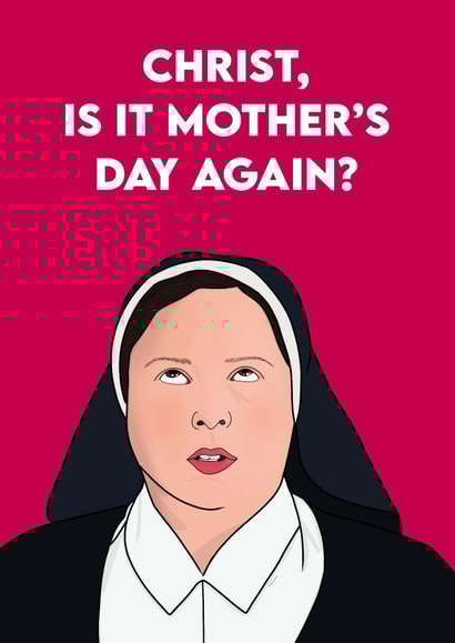Funny Mothers Day Card - Derry Girls - Nun - Christ Is It Mother's Day Again? created by Pink + Pip