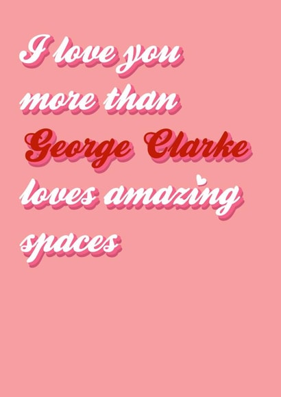 I love you more than George Clarke created by Stephanie Gaffing