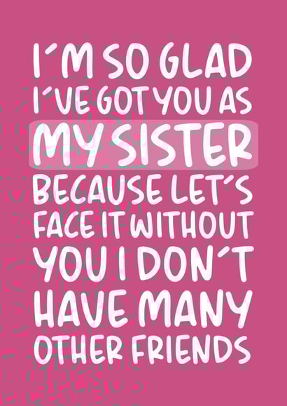'I Don't Have Many Other Friends' Funny Sister Birthday Card created by Brogan Thomas