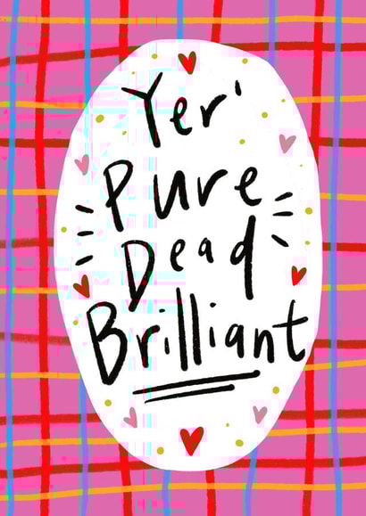 Yer' Pure Dead Brilliant! Greetings Card created by Claire Barclay