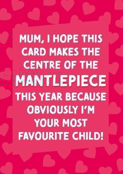 Funny Mothers Day Card - Mum - Favourite Child - I Hope This Card Makes The Centre Of The Mantlepiece This Year created by Cards from Designers
