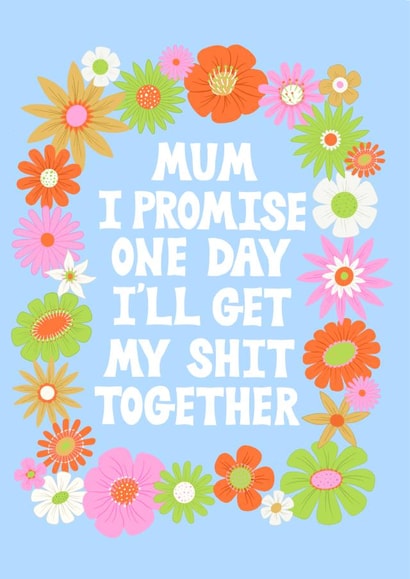 Funny Mothers Day Card - Mum - I Promise One Day I'll Get My Shit Together created by Katie Brookes