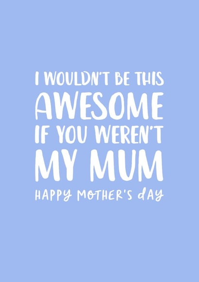 Cute Mothers Day Card - Mum - I Wouldn't Be This Awesome If You Weren't My Mum created by The Cake Thief