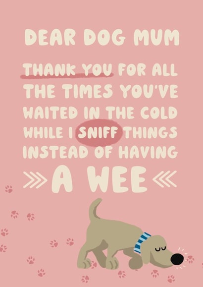 Funny Thank You Card / Mothers Day Card - Dear Dog Mum - Thank You For All The Times You've Waited In The Cold While I Sniff Thing Instead Of Having A Wee created by Giddy Kipper