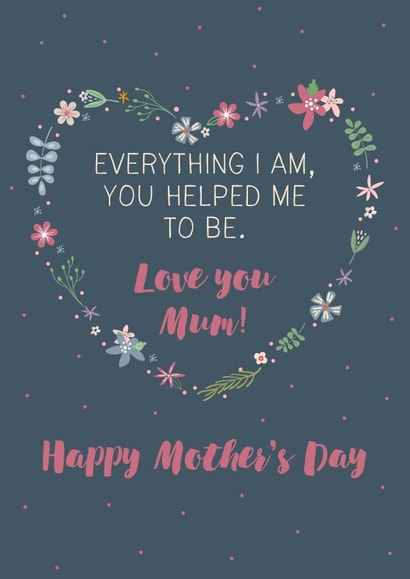 Everything I am, you helped me to be. Mother's Day Card created by Wink Design - Michelle Roberts