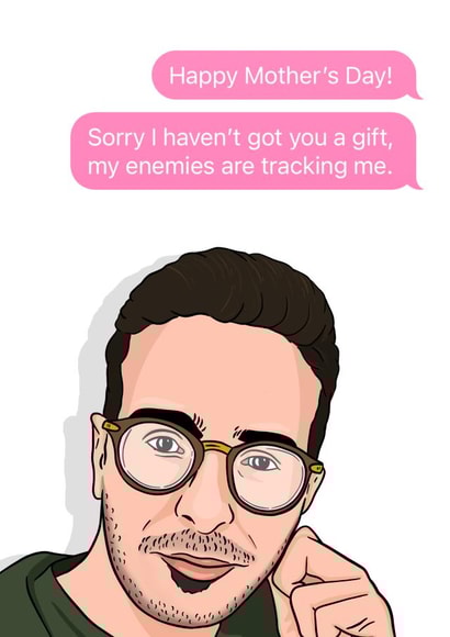 Funny Mothers Day Card - Mum - Tinder Swindler - Sorry I Haven't Got You A Gift, My Enemies Are Tracking Me created by Bubble&Cheek