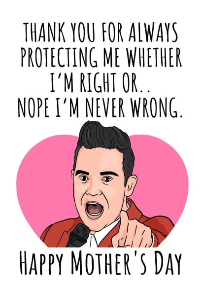 Funny Mothers Day Card - Mum - Robbie Williams - Thank You For Always Protecting Me Whenever I'm Right Or Nope I'm Never Wrong created by Bubble&Cheek