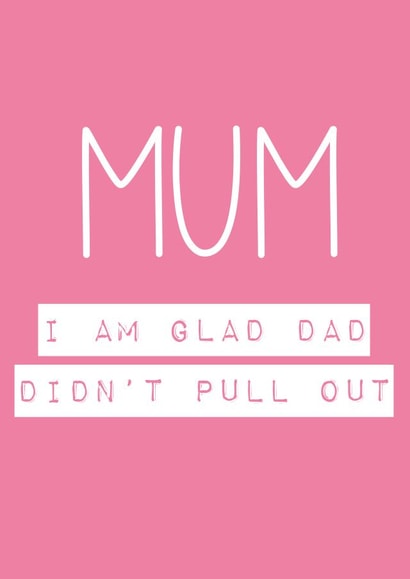 Mum, i'm glad Dad didnt pull out created by Rude Cards