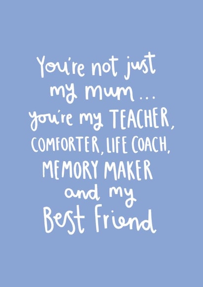 Heartfelt Mothers Day Card - You're Not Just My Mum You're My Teacher, Comforter, Life Coach, Memory maker And My Best Friend created by Charley Muttitt
